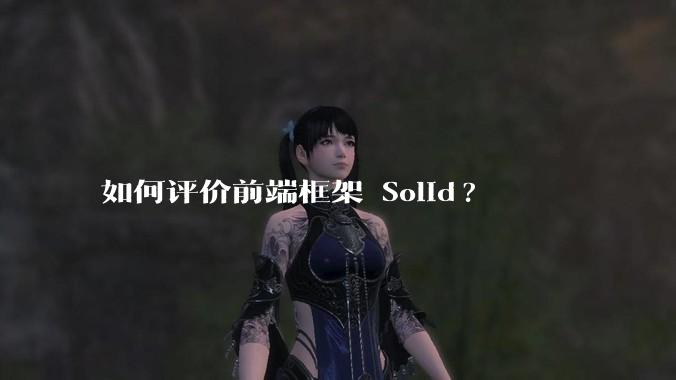如何评价前端框架 Solid?